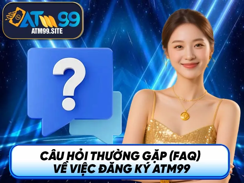 Câu hỏi thường gặp (FAQ) về việc đăng ký ATM99