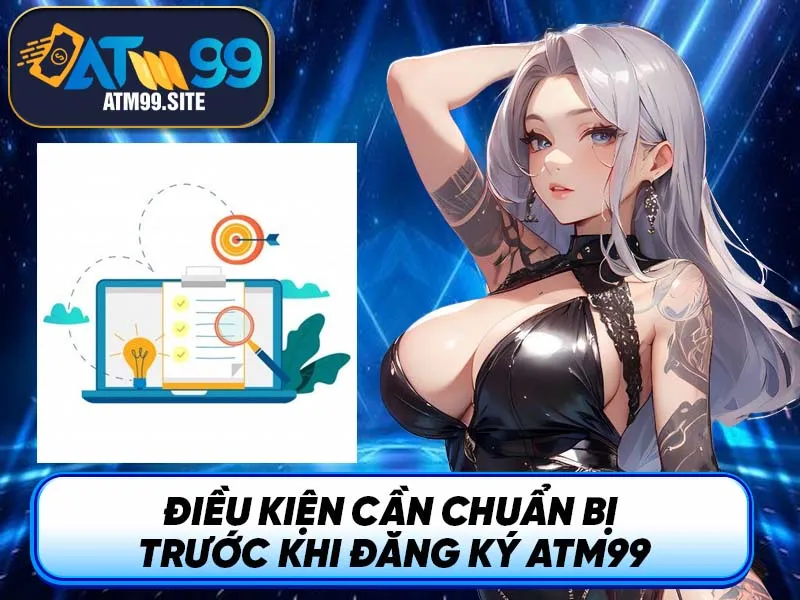 Điều kiện cần chuẩn bị trước khi đăng ký ATM99
