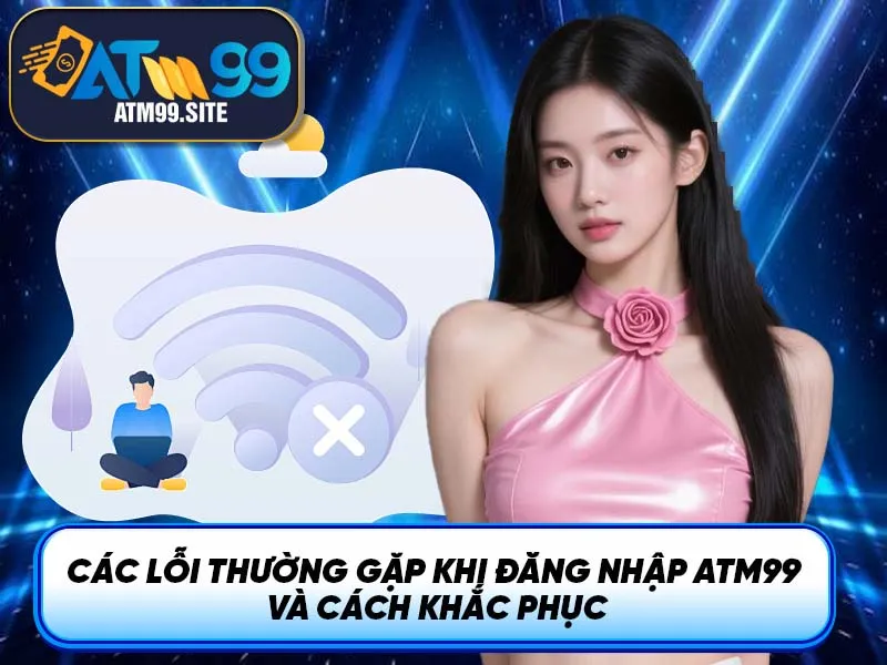 Các lỗi thường gặp khi đăng nhập ATM99 và cách khắc phục