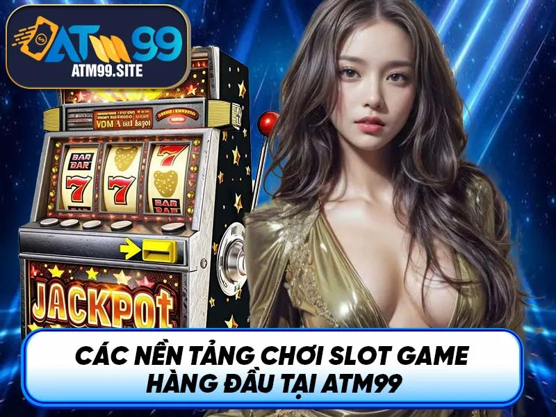Các nền tảng chơi slot game hàng đầu tại ATM99