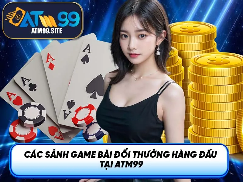 Các sảnh game bài đổi thưởng hàng đầu tại ATM99