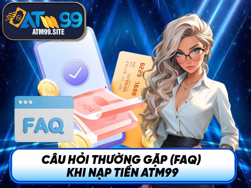 Câu hỏi thường gặp (FAQ) khi nạp tiền ATM99