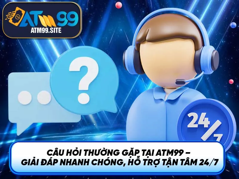 Câu Hỏi Thường Gặp Tại ATM99 – Hỗ Trợ Tận Tâm 24/7