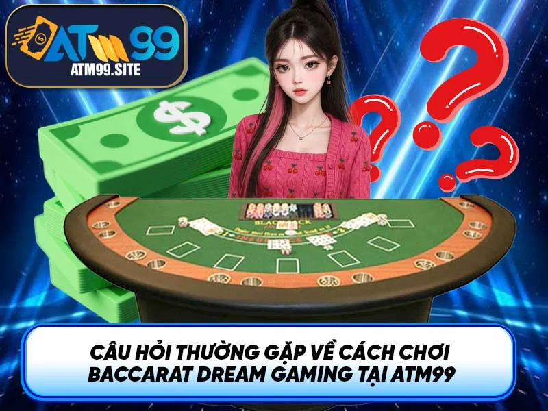 Câu hỏi thường gặp về cách chơi Baccarat Dream Gaming tại ATM99