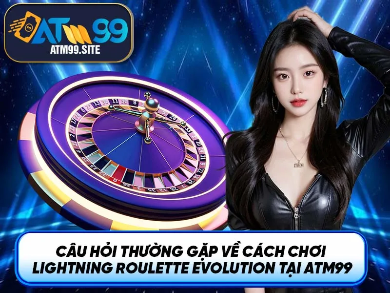 Câu hỏi thường gặp về cách chơi Lightning Roulette Evolution tại ATM99