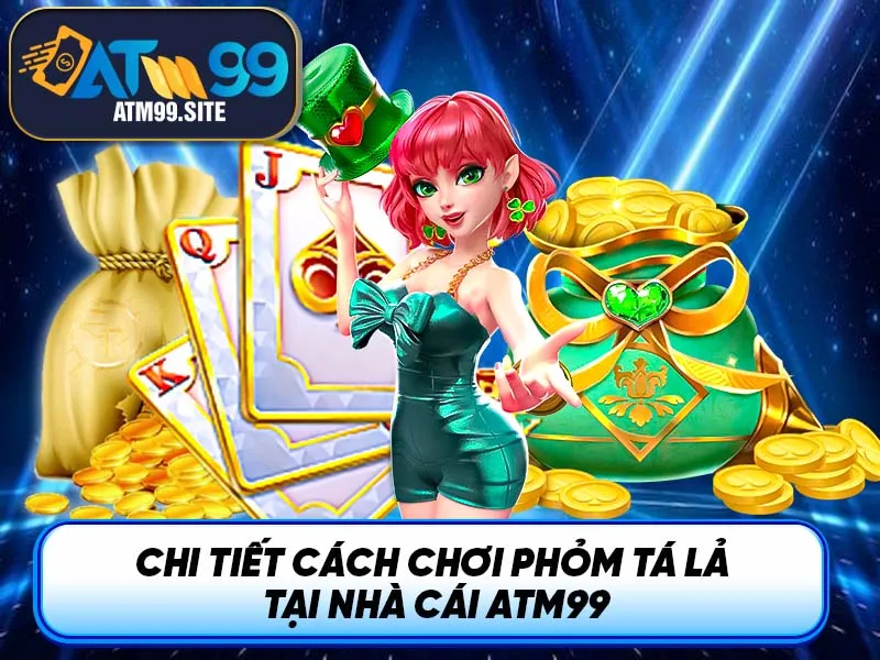 Chi tiết cách chơi Phỏm Tá Lả tại nhà cái ATM99
