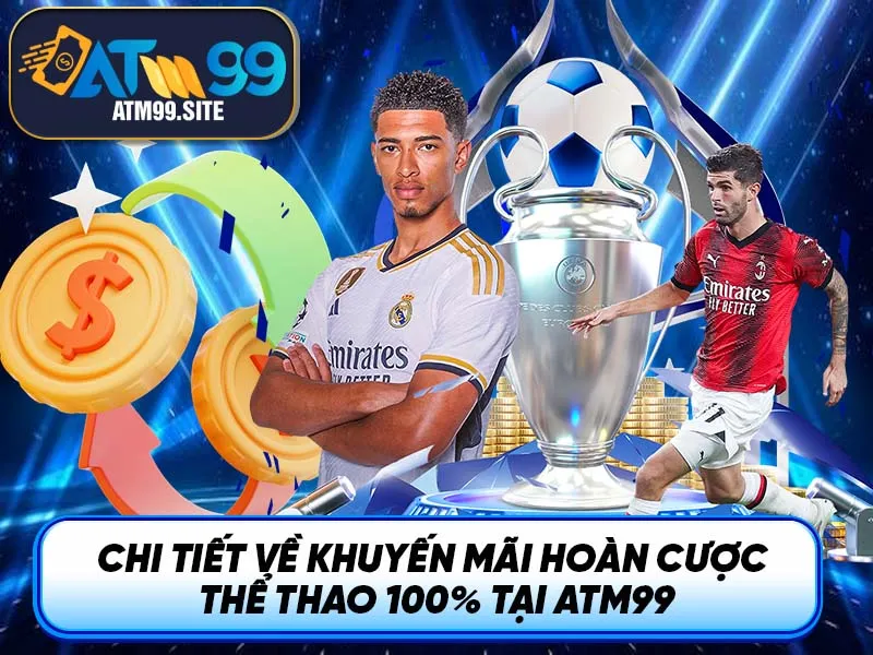 Chi tiết về khuyến mãi hoàn cược thể thao 100% tại ATM99