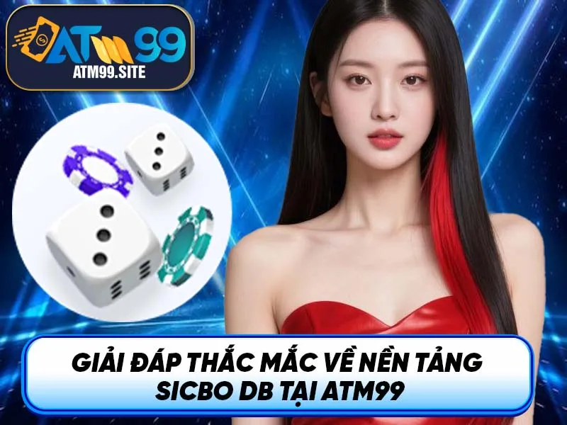Giải đáp thắc mắc về nền tảng Sicbo DB tại ATM99