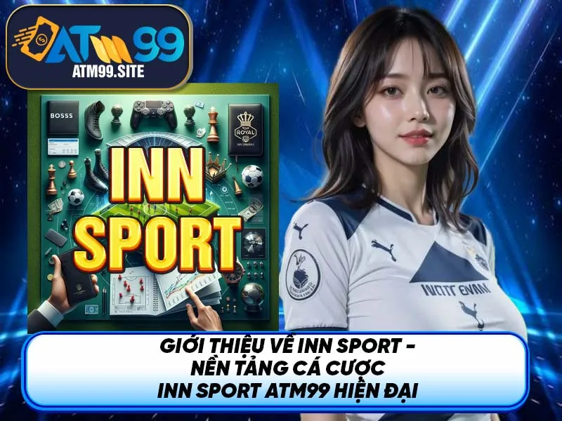 Giới thiệu về Inn Sport - Nền tảng cá cược Inn Sport ATM99 hiện đại