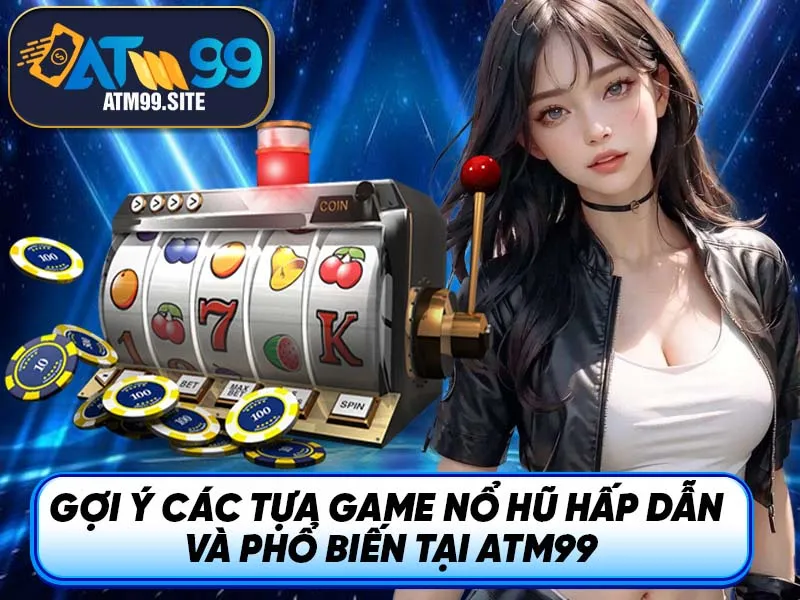 Gợi ý các tựa game nổ hũ hấp dẫn và phổ biến tại ATM99