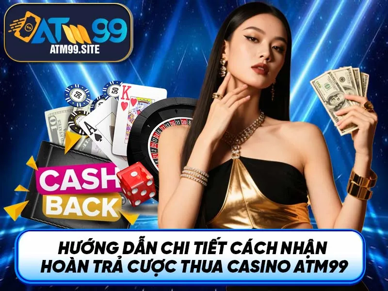 Hướng Dẫn Chi Tiết Cách Nhận Hoàn trả cược thua casino ATM99