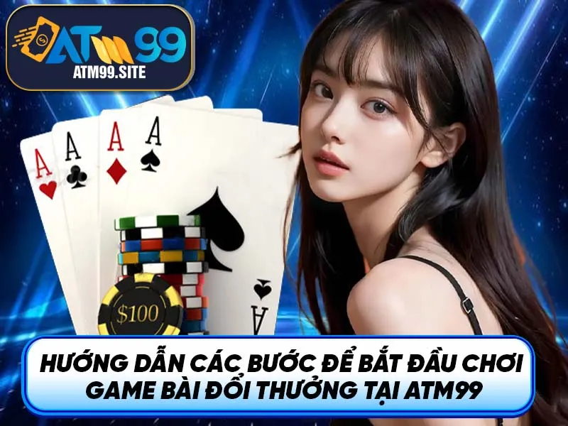 Hướng dẫn các bước để bắt đầu chơi game bài đổi thưởng tại ATM99