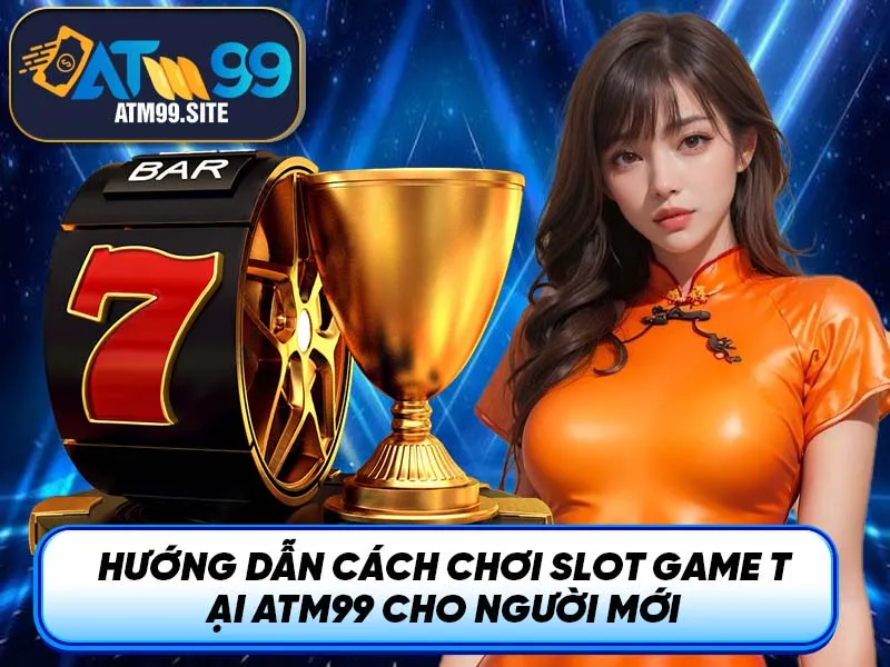 Hướng dẫn cách chơi Slot Game tại ATM99 cho người mới