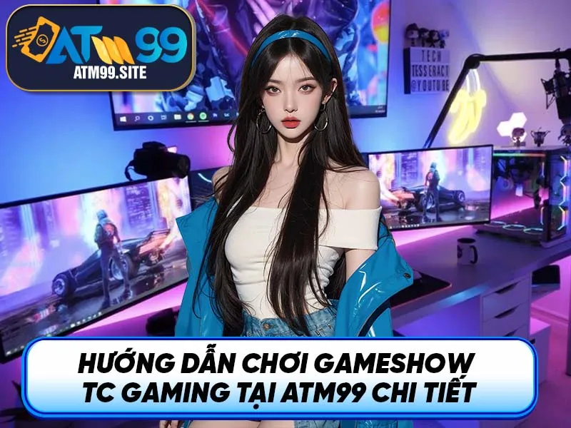 Hướng dẫn chơi Gameshow TC Gaming tại ATM99 chi tiết