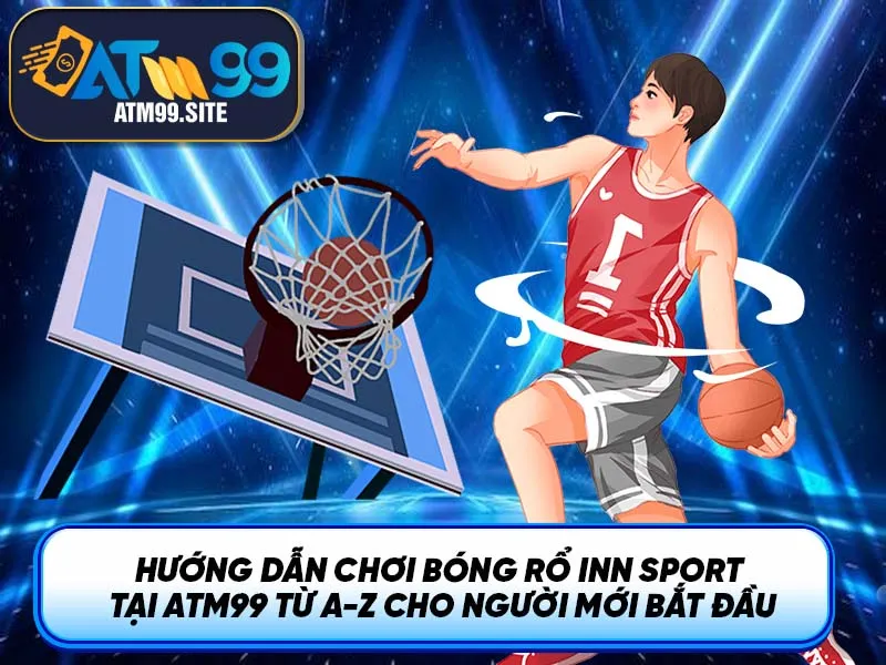 Hướng dẫn chơi bóng rổ Inn Sport tại ATM99 từ A-Z cho người mới bắt đầu