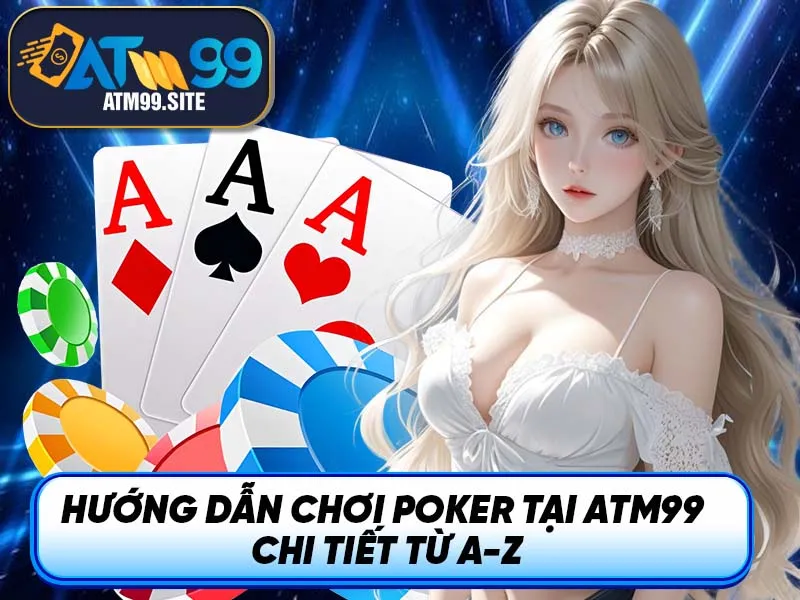 Hướng dẫn chơi poker tại ATM99 chi tiết từ A-Z