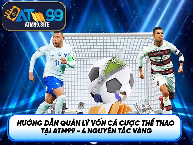 Hướng dẫn quản lý vốn cá cược thể thao tại ATM99 - 4 Nguyên tắc vàng