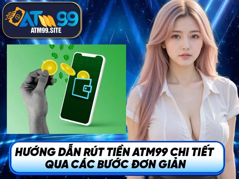 Hướng dẫn rút tiền ATM99 chi tiết qua các bước đơn giản