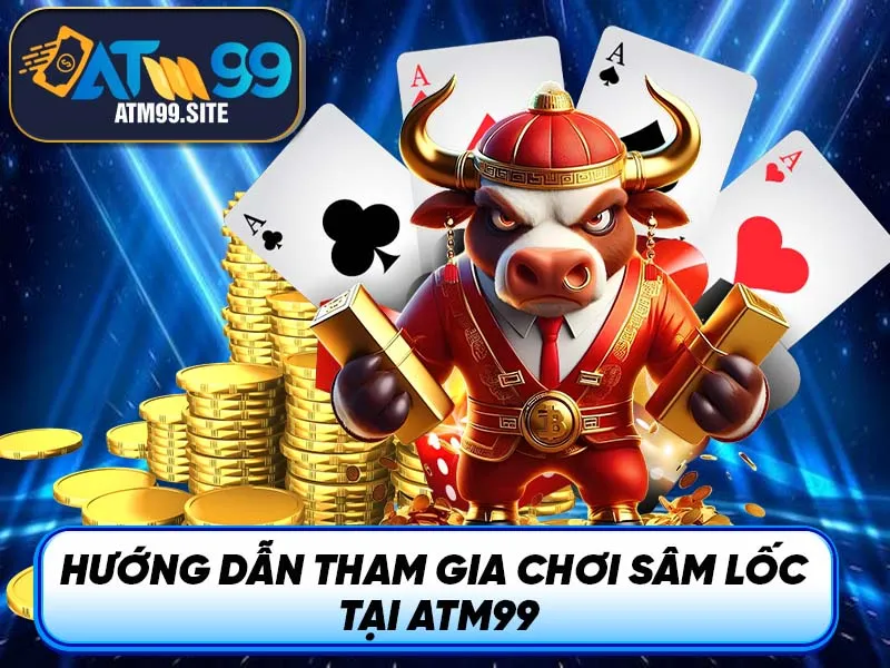 Hướng dẫn tham gia chơi Sâm Lốc tại ATM99