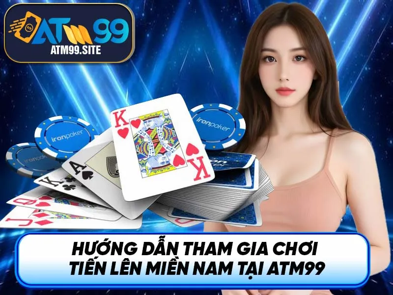 Hướng dẫn tham gia chơi Tiến Lên Miền Nam tại ATM99