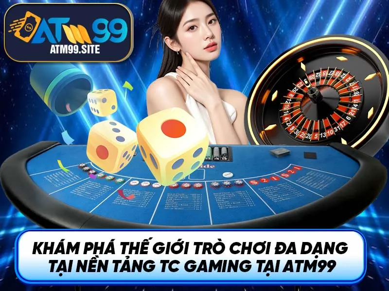 Khám phá thế giới trò chơi đa dạng tại nền tảng TC Gaming tại ATM99