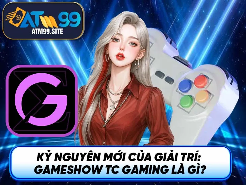 Kỷ nguyên mới của giải trí: Gameshow TC Gaming là gì?
