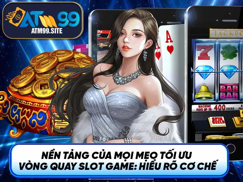 Nền tảng của mọi mẹo tối ưu vòng quay Slot Game: Hiểu rõ cơ chế