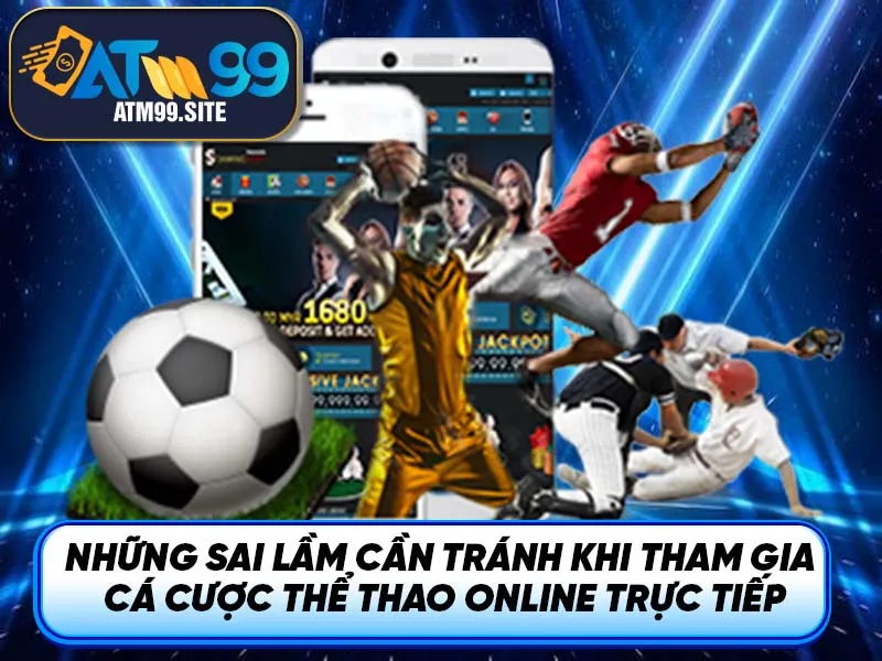Những sai lầm cần tránh khi tham gia cá cược thể thao online trực tiếp