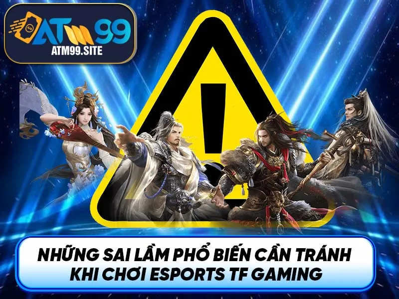Những sai lầm phổ biến cần tránh khi chơi eSports TF Gaming