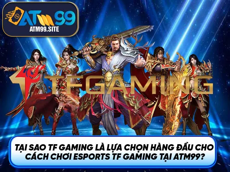 Tại sao TF Gaming là lựa chọn hàng đầu cho Cách chơi eSports TF Gaming tại ATM99?