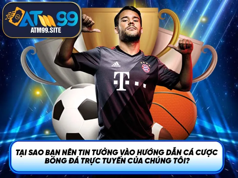 Tại sao bạn nên tin tưởng vào hướng dẫn cá cược bóng đá trực tuyến của chúng tôi?