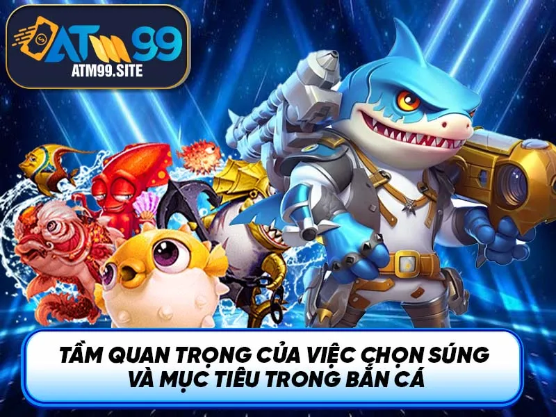 Tầm quan trọng của việc chọn súng và mục tiêu trong Bắn Cá
