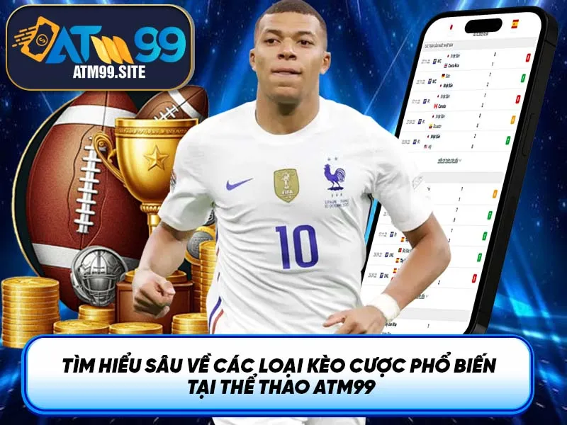 Tìm Hiểu Sâu Về Các Loại Kèo Cược Phổ Biến tại Thể Thao ATM99