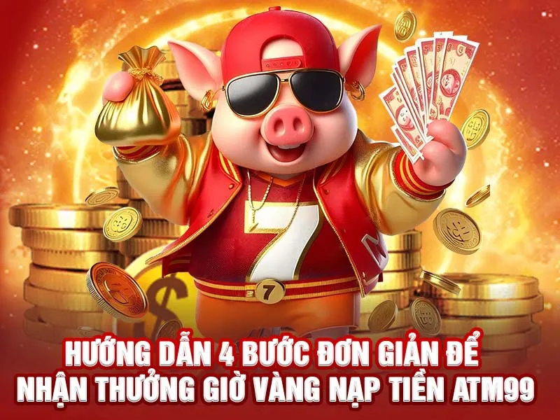 Hướng dẫn 4 bước đơn giản để nhận thưởng giờ vàng nạp tiền ATM99